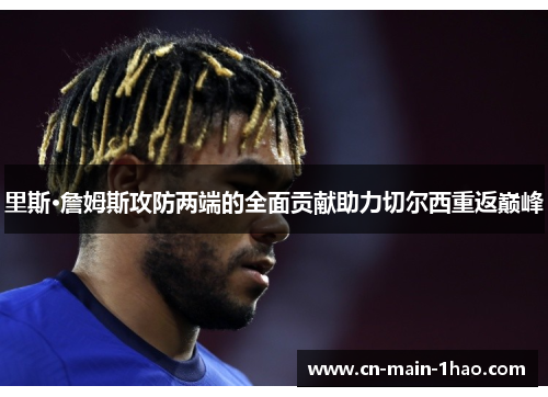 里斯·詹姆斯攻防两端的全面贡献助力切尔西重返巅峰