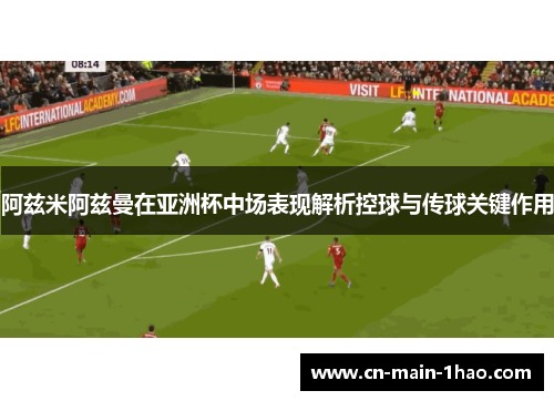阿兹米阿兹曼在亚洲杯中场表现解析控球与传球关键作用