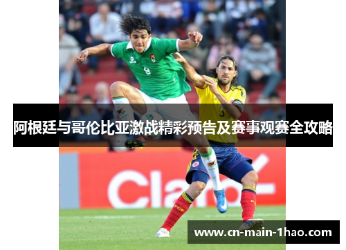 阿根廷与哥伦比亚激战精彩预告及赛事观赛全攻略