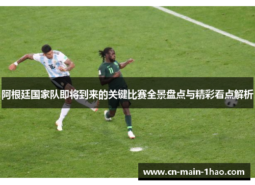 阿根廷国家队即将到来的关键比赛全景盘点与精彩看点解析