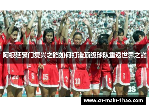 阿根廷豪门复兴之路如何打造顶级球队重返世界之巅