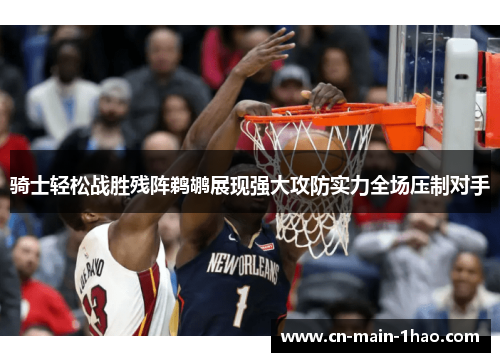 骑士轻松战胜残阵鹈鹕展现强大攻防实力全场压制对手